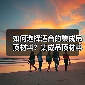 如何选择适合的集成吊顶材料？集成吊顶材料选择指南（图3）