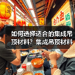 如何选择适合的集成吊顶材料？集成吊顶材料