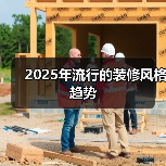 2025年流行的装修风格趋势