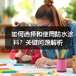 如何选择和使用防水涂料？关键问题解析