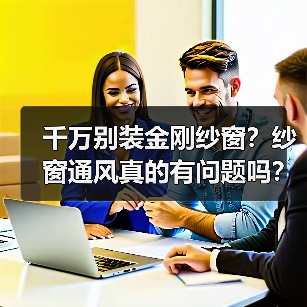 千万别装金刚纱窗？纱窗通风真的有问题吗？