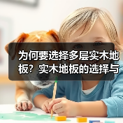 为何要选择多层实木地板？实木地板的选择与
