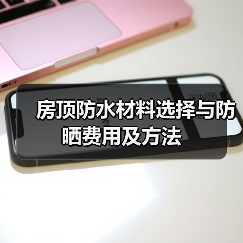 房顶防水材料选择与防晒费用及方法