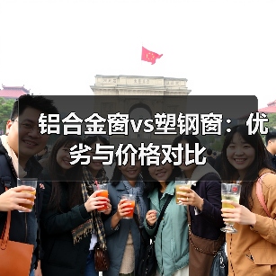铝合金窗vs塑钢窗：优劣与价格对比