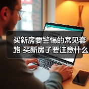 买新房要警惕的常见套路 买新房子要注意什么（图2）