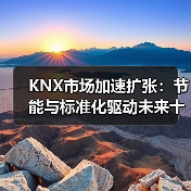 KNX市场加速扩张:节能与标准化驱动未来十年增长(图1) KNX市场加速扩张:节能与标准化驱动未来十年增长(图1)