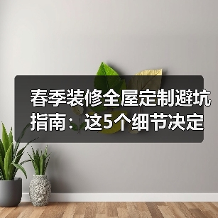 春季装修全屋定制避坑指南:这5个细节决定成败(图1) 春季装修全屋定制避坑指南:这5个细节决定成败(图1)