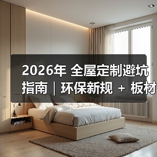 2026年 全屋定制避坑指南|环保新规 + 板材智商税 + 6 大维度,看完少花 3 万!(图2) 2026年 全屋定制避坑指南|环保新规 + 板材智商税 + 6 大维度,看完少花 3 万!(图2)