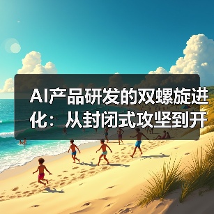 AI产品研发的双螺旋进化：从封闭式攻坚到开放式共创的路径探索（图1）