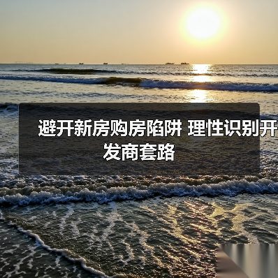 避开新房购房陷阱 理性识别开发商套路(图2) 避开新房购房陷阱 理性识别开发商套路(图2)