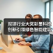 双项行业大奖彰显科技创新引领绿色智能建筑发展(图4) 双项行业大奖彰显科技创新引领绿色智能建筑发展(图4)