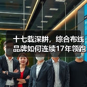 十七载深耕,综合布线品牌如何连续17年领跑智能建筑行业?(图3) 十七载深耕,综合布线品牌如何连续17年领跑智能建筑行业?(图3)