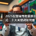 2025智慧城市发展新范式:十大关键词如何重塑城市未来?(图3) 2025智慧城市发展新范式:十大关键词如何重塑城市未来?(图3)