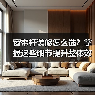 窗帘杆装修怎么选？掌握这些细节提升整体效