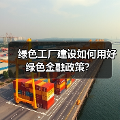 绿色工厂建设如何用好绿色金融政策？
