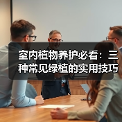 室内植物养护必看:三种常见绿植的实用技巧(图4) 室内植物养护必看:三种常见绿植的实用技巧(图4)