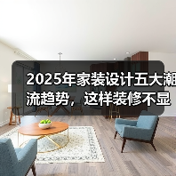 2025年家装设计五大潮流趋势，这样装修不显老（图1）