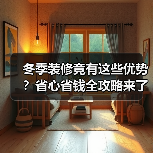 冬季装修竟有这些优势?省心省钱全攻略来了!(图2) 冬季装修竟有这些优势?省心省钱全攻略来了!(图2)