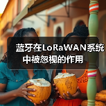 蓝牙在LoRaWAN系统中被忽视的作用(图4) 蓝牙在LoRaWAN系统中被忽视的作用(图4)
