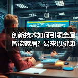 创新技术如何引领全屋智能家居？易来以健康光科技与AI智能突围（图4）