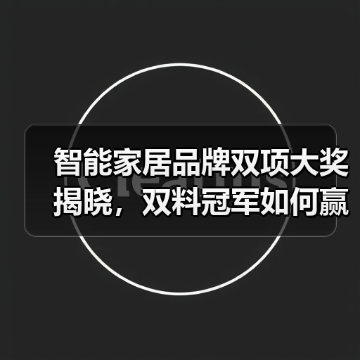 智能家居品牌双项大奖揭晓，双料冠军如何赢得行业认可？（图4）