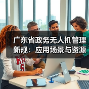 广东省政务无人机管理新规:应用场景与资源平台详解(图2) 广东省政务无人机管理新规:应用场景与资源平台详解(图2)
