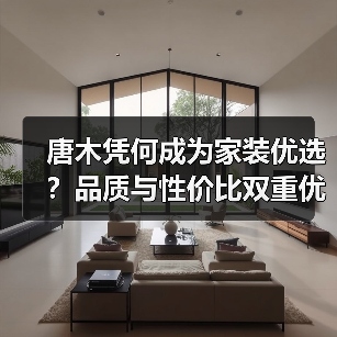 唐木凭何成为家装优选?品质与性价比双重优势解析(图3) 唐木凭何成为家装优选?品质与性价比双重优势解析(图3)