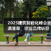 2025建筑智能化峰会圆满落幕,哪些品牌斩获中国智能建筑品牌奖?(图1) 2025建筑智能化峰会圆满落幕,哪些品牌斩获中国智能建筑品牌奖?(图1)
