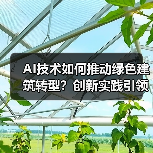 AI技术如何推动绿色建筑转型？创新实践引领行业变革（图1）