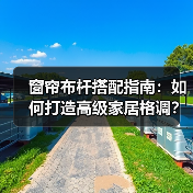 窗帘布杆搭配指南:如何打造高级家居格调?(图4) 窗帘布杆搭配指南:如何打造高级家居格调?(图4)