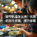 窗帘轨道怎么选?优质识别全攻略,提升家居体验(图3) 窗帘轨道怎么选?优质识别全攻略,提升家居体验(图3)