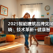 2025智能建筑品牌奖揭晓：技术革新+健康智能家居引领新风口