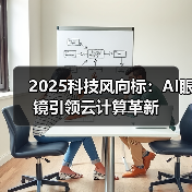 2025科技风向标:AI眼镜引领云计算革新(图1) 2025科技风向标:AI眼镜引领云计算革新(图1)