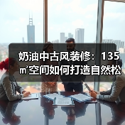 奶油中古风装修:135㎡空间如何打造自然松弛感?(图2) 奶油中古风装修:135㎡空间如何打造自然松弛感?(图2)