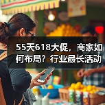 55天618大促，商家如何布局？行业最长活动实战解析（图1）