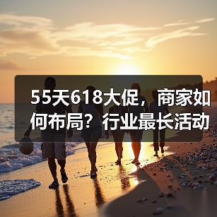 55天618大促，商家如何布局？行业最长活动实战解析（图4）