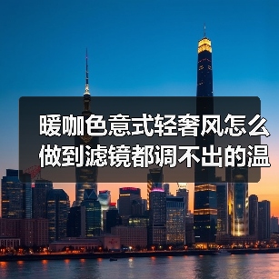 暖咖色意式轻奢风怎么做到滤镜都调不出的温柔高级感?(图4) 暖咖色意式轻奢风怎么做到滤镜都调不出的温柔高级感?(图4)