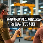 享受补贴购买智能家居?这些坑千万别踩(图2) 享受补贴购买智能家居?这些坑千万别踩(图2)
