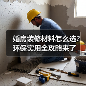 婚房装修材料怎么选？环保实用全攻略来了