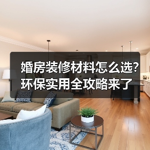 婚房装修材料怎么选?环保实用全攻略来了(图3) 婚房装修材料怎么选?环保实用全攻略来了(图3)