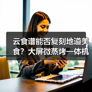 云食谱能否复刻地道美食？大屏微蒸烤一体机用户实测揭秘（图2）