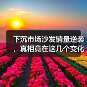 下沉市场沙发销量逆袭，真相竟在这几个变化