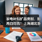 家电补贴扩品类别，别再白花钱！上海湖北重庆省几万（图1）