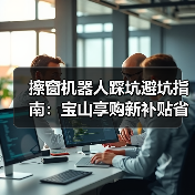 擦窗机器人踩坑避坑指南:宝山享购新补贴省一半,如何选购不后悔?(图2) 擦窗机器人踩坑避坑指南:宝山享购新补贴省一半,如何选购不后悔?(图2)