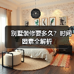 别墅装修要多久?时间因素全解析(图4) 别墅装修要多久?时间因素全解析(图4)