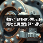 数码产品补贴500元上限怎么用最划算?避坑指南(图3) 数码产品补贴500元上限怎么用最划算?避坑指南(图3)