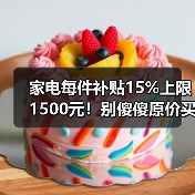 家电每件补贴15%上限1500元!别傻傻原价买,三步搞定(图3) 家电每件补贴15%上限1500元!别傻傻原价买,三步搞定(图3)
