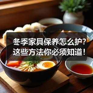 冬季家具保养怎么护?这些方法你必须知道!(图2) 冬季家具保养怎么护?这些方法你必须知道!(图2)