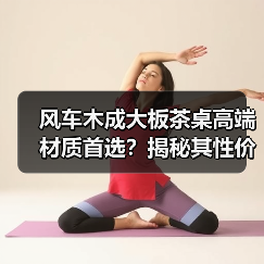 风车木成大板茶桌高端材质首选?揭秘其性价比优势(图1) 风车木成大板茶桌高端材质首选?揭秘其性价比优势(图1)