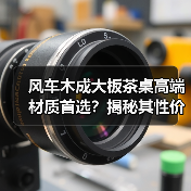风车木成大板茶桌高端材质首选?揭秘其性价比优势(图2) 风车木成大板茶桌高端材质首选?揭秘其性价比优势(图2)